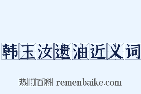 韩玉汝遗油近义词是什么意思的图片